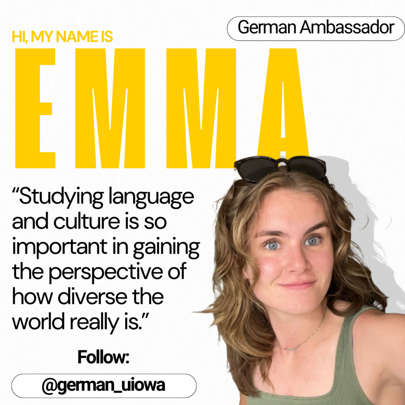 German Ambassador - Hi, my name is Emma. "Studying language and culture is so important in gaining the perspective of how diverse the world really is."