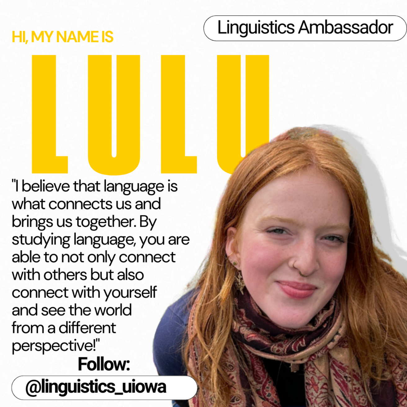 Linguistics Ambassador - Hi, my name is Lulu. "I believe that language is what connects us and brings us together. By studying language, you are able to not only connect with others but also connect with yourself and see the world from a different perspective!"
